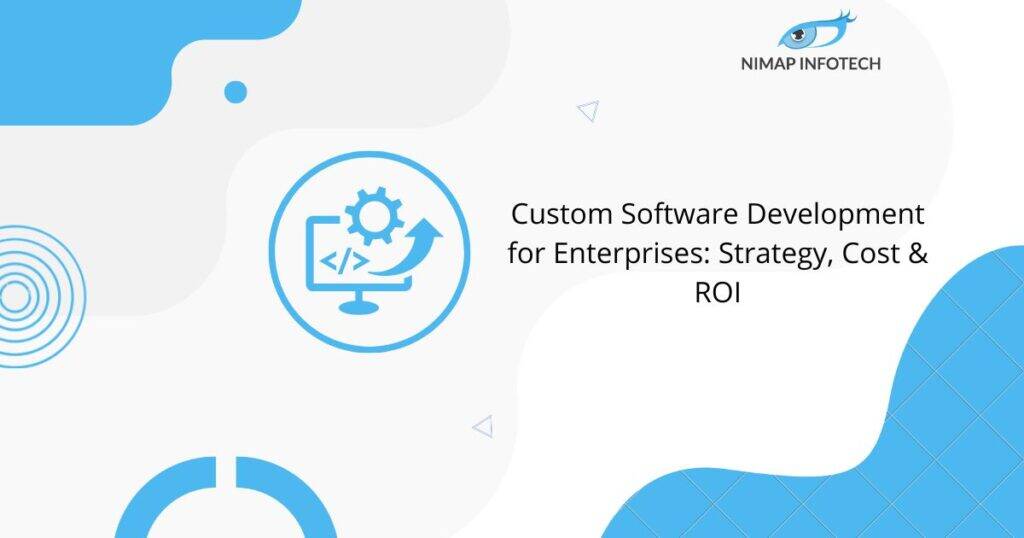 Custom Software Development for Enterprises: Strategy, Cost & ROI